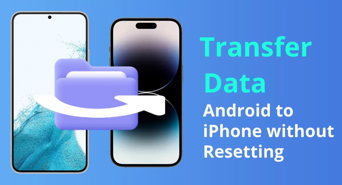 How to Transfer Data from Android to iPhone without Resetting